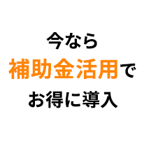 今なら補助金活用でお得に導入